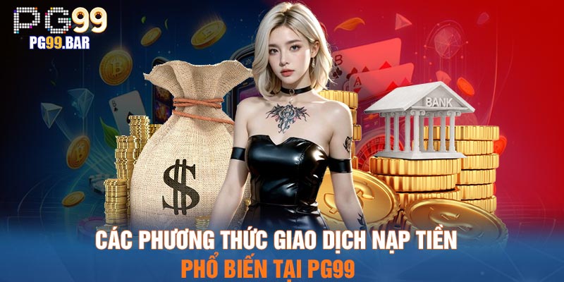 Các phương thức giao dịch nạp tiền phổ biến tại PG99