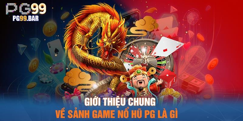 Giới thiệu chung về sảnh game nổ hũ PG là gì