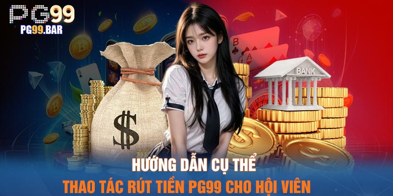 Hướng dẫn cụ thể thao tác rút tiền PG99 cho hội viên