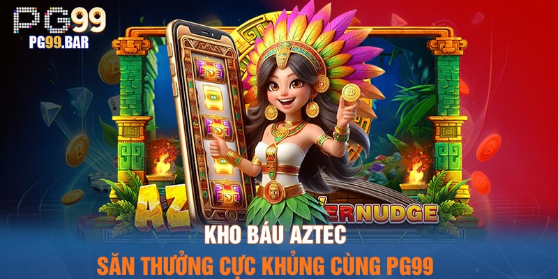 Kho báu Aztec - Săn Thưởng Cực Khủng Cùng PG99