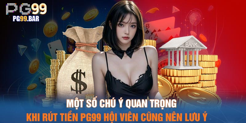 Một số chú ý quan trọng khi rút tiền PG99 hội viên cũng nên lưu ý