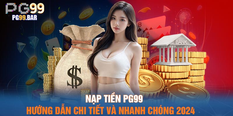 Nạp Tiền PG99 – Hướng Dẫn Chi Tiết Và Nhanh Chóng 2024