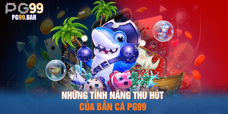 Những tính năng thu hút của bắn cá PG99