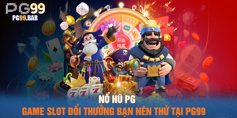 Nổ Hũ PG - Game Slot Đổi Thưởng Bạn Nên Thử Tại PG99