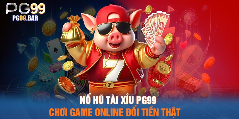 Nổ Hũ Tài Xỉu PG99 - Chơi Game Online Đổi Tiền Thật