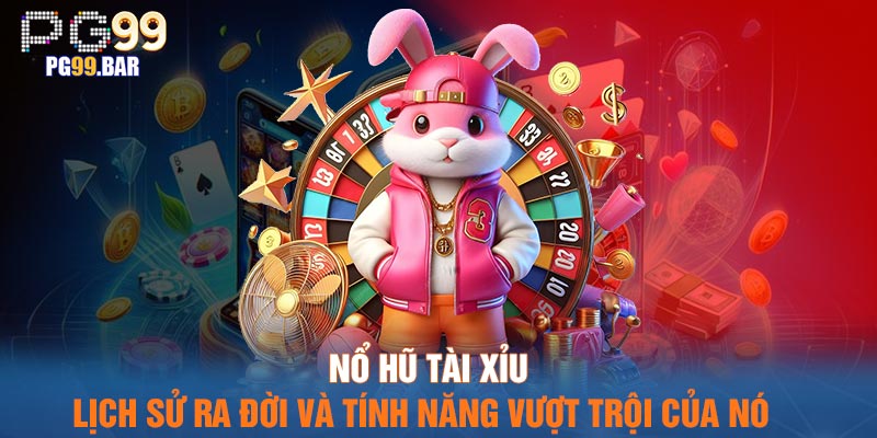 Nổ hũ Tài xỉu – Lịch sử ra đời và tính năng vượt trội của nó