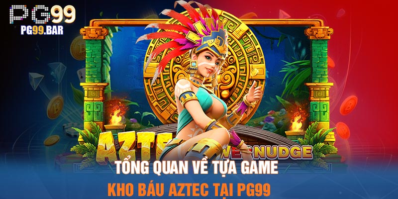 Tổng quan về tựa game kho báu Aztec tại PG99