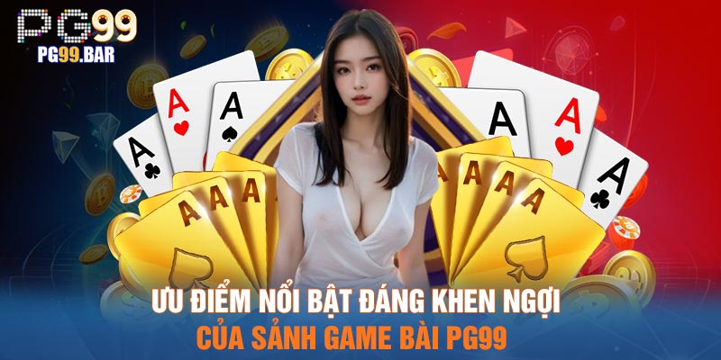 Ưu điểm nổi bật đáng khen ngợi của sảnh game bài PG99